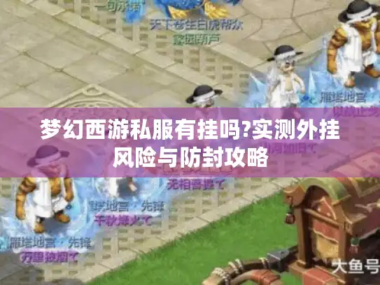 梦幻西游私服有挂吗?实测外挂风险与防封攻略