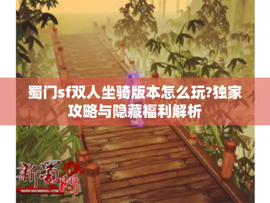 蜀门sf双人坐骑版本怎么玩?独家攻略与隐藏福利解析