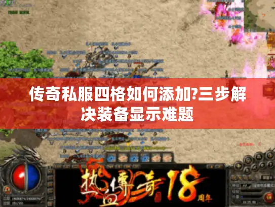 传奇私服四格如何添加?三步解决装备显示难题 传奇私服四格如何添加?三步解决装备显示难题