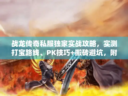 战龙传奇私服独家实战攻略，实测打宝路线、PK技巧+搬砖避坑，附隐藏地图解锁