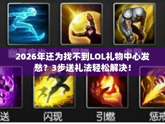 2026年还为找不到LOL礼物中心发愁？3步送礼法轻松解决！
