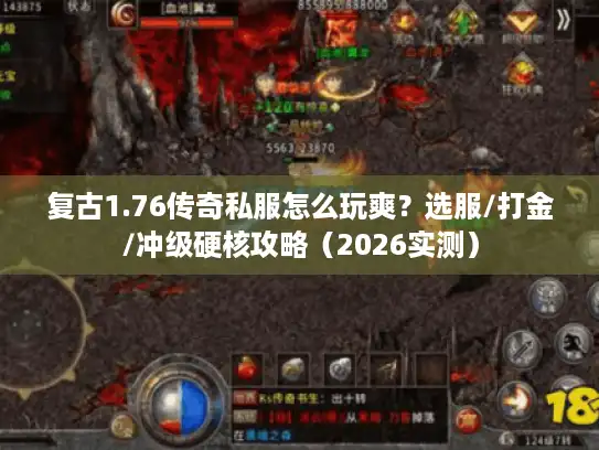 复古1.76传奇私服怎么玩爽？选服/打金/冲级硬核攻略（2026实测）