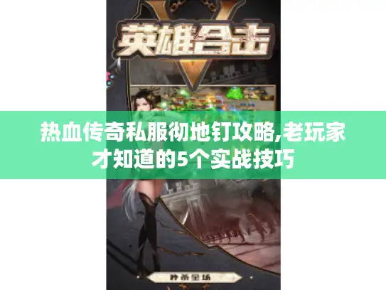 热血传奇私服彻地钉攻略,老玩家才知道的5个实战技巧