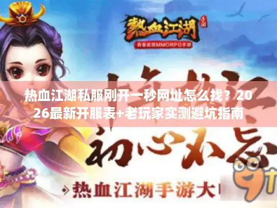 热血江湖私服刚开一秒网址怎么找？2026最新开服表+老玩家实测避坑指南