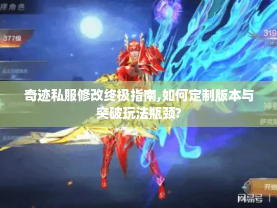 奇迹私服修改终极指南,如何定制版本与突破玩法瓶颈?