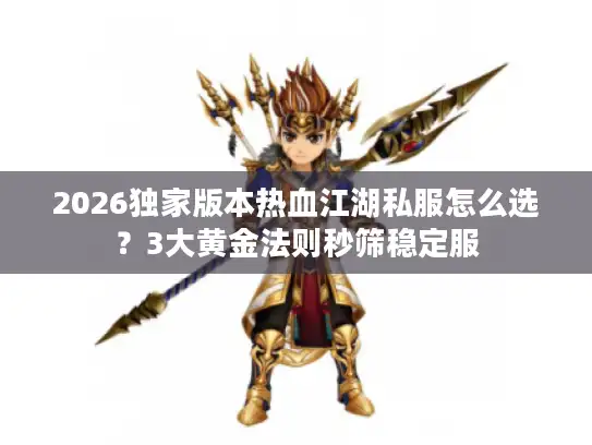 2026独家版本热血江湖私服怎么选？3大黄金法则秒筛稳定服
