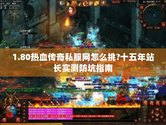 1.80热血传奇私服网怎么挑?十五年站长实测防坑指南