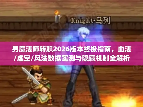 男魔法师转职2026版本终极指南,血法/虚空/风法数据实测与隐藏机制全解析 男魔法师转职2026版本终极指南,血法/虚空/风法数据实测与隐藏机制全解析