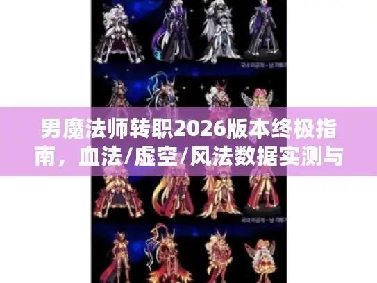 男魔法师转职2026版本终极指南,血法/虚空/风法数据实测与隐藏机制全解析 男魔法师转职2026版本终极指南,血法/虚空/风法数据实测与隐藏机制全解析