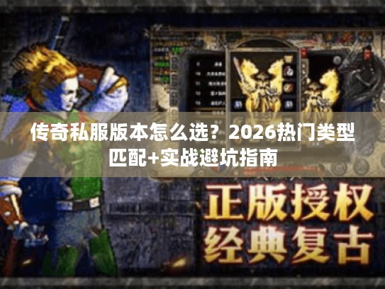 传奇私服版本怎么选?2026热门类型匹配+实战避坑指南 传奇私服版本怎么选?2026热门类型匹配+实战避坑指南