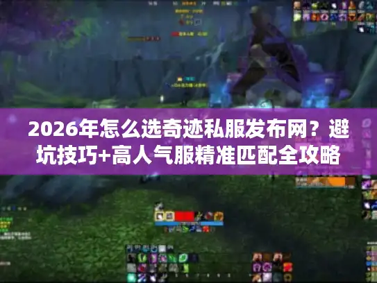 2026年怎么选奇迹私服发布网?避坑技巧+高人气服精准匹配全攻略 2026年怎么选奇迹私服发布网?避坑技巧+高人气服精准匹配全攻略