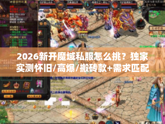 2026新开魔域私服怎么挑?独家实测怀旧/高爆/搬砖款+需求匹配指南 2026新开魔域私服怎么挑?独家实测怀旧/高爆/搬砖款+需求匹配指南