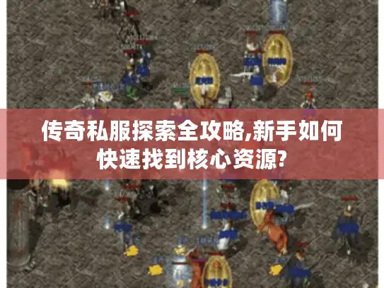 传奇私服探索全攻略,新手如何快速找到核心资源? 传奇私服探索全攻略,新手如何快速找到核心资源?
