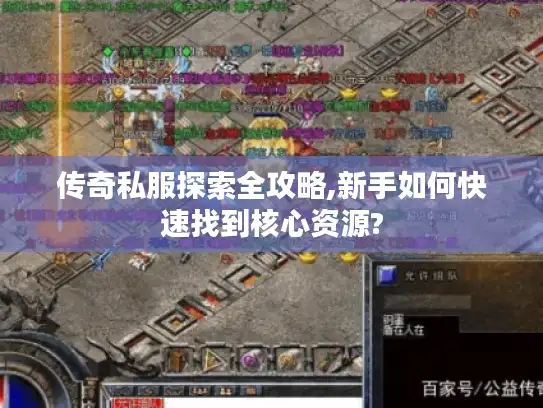 传奇私服探索全攻略,新手如何快速找到核心资源? 传奇私服探索全攻略,新手如何快速找到核心资源?