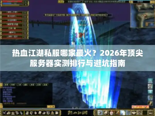 热血江湖私服哪家最火？2026年顶尖服务器实测排行与避坑指南