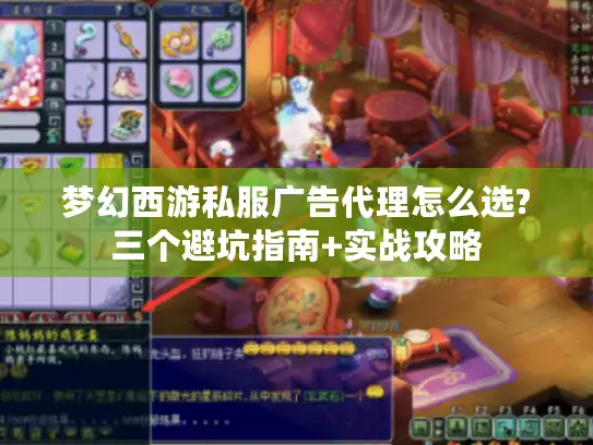 梦幻西游私服广告代理怎么选?三个避坑指南+实战攻略 梦幻西游私服广告代理怎么选?三个避坑指南+实战攻略