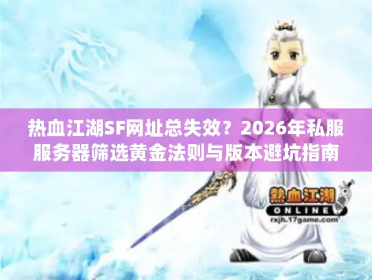 热血江湖SF网址总失效？2026年私服服务器筛选黄金法则与版本避坑指南