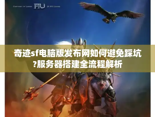 奇迹sf电脑版发布网如何避免踩坑?服务器搭建全流程解析