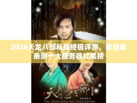 2026天龙八部私服终极评测,老玩家亲测十大服务器红黑榜 2026天龙八部私服终极评测,老玩家亲测十大服务器红黑榜