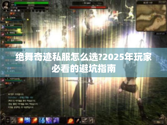 绝舞奇迹私服怎么选?2025年玩家必看的避坑指南