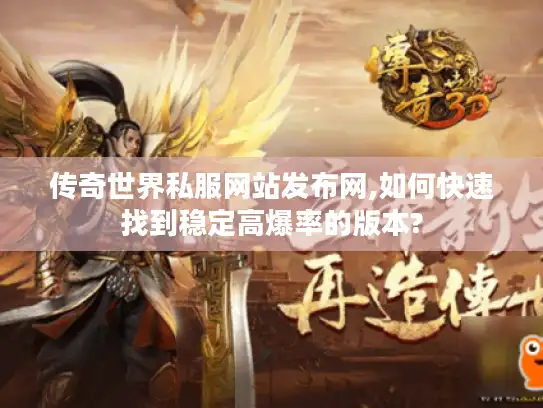 传奇世界私服网站发布网,如何快速找到稳定高爆率的版本?