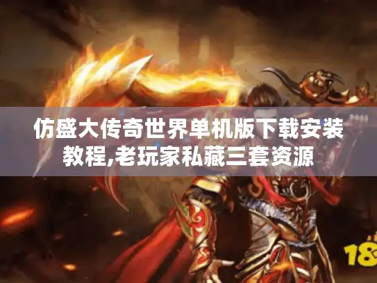 仿盛大传奇世界单机版下载安装教程,老玩家私藏三套资源