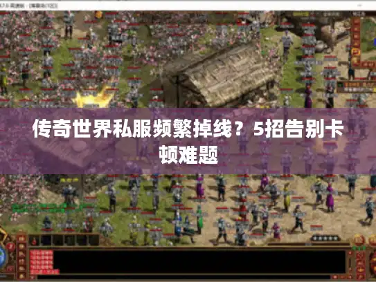 传奇世界私服频繁掉线？5招告别卡顿难题