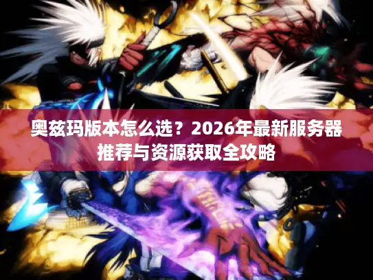 奥兹玛版本怎么选？2026年最新服务器推荐与资源获取全攻略