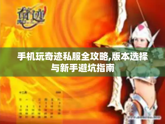 手机玩奇迹私服全攻略,版本选择与新手避坑指南 手机玩奇迹私服全攻略,版本选择与新手避坑指南