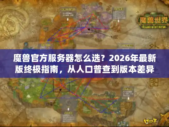 魔兽官方服务器怎么选？2026年最新版终极指南，从人口普查到版本差异的7个实战决策维度