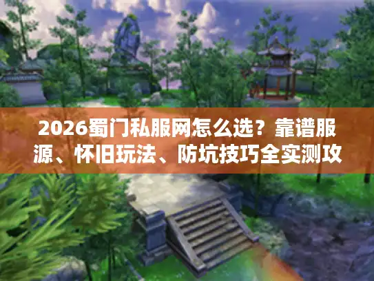 2026蜀门私服网怎么选？靠谱服源、怀旧玩法、防坑技巧全实测攻略