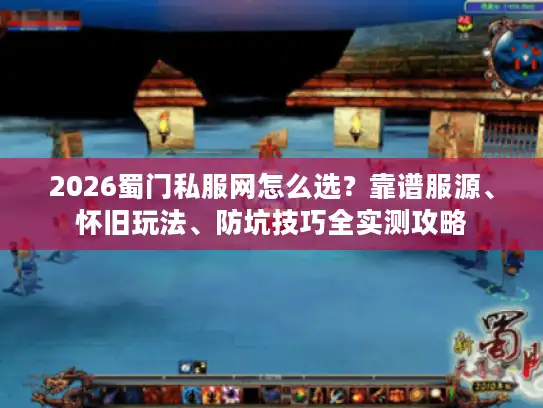 2026蜀门私服网怎么选？靠谱服源、怀旧玩法、防坑技巧全实测攻略