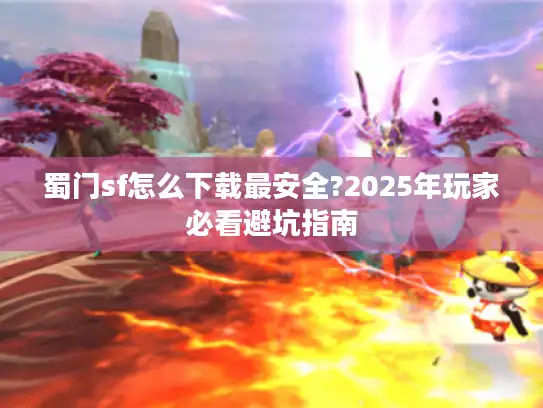 蜀门sf怎么下载最安全?2025年玩家必看避坑指南 蜀门sf怎么下载最安全?2025年玩家必看避坑指南