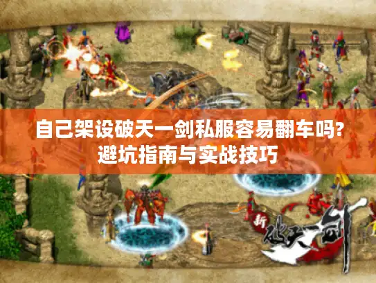 自己架设破天一剑私服容易翻车吗?避坑指南与实战技巧