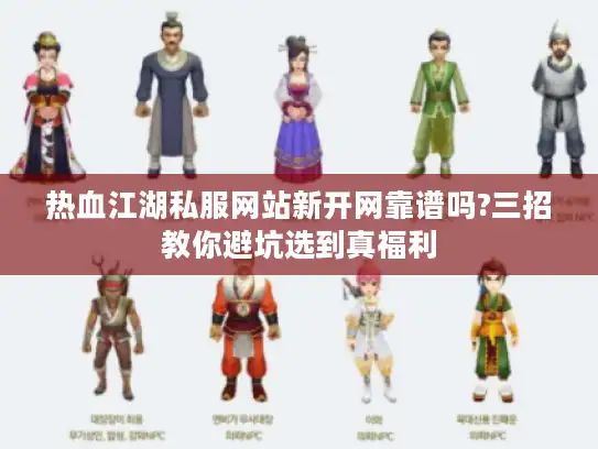 热血江湖私服网站新开网靠谱吗?三招教你避坑选到真福利