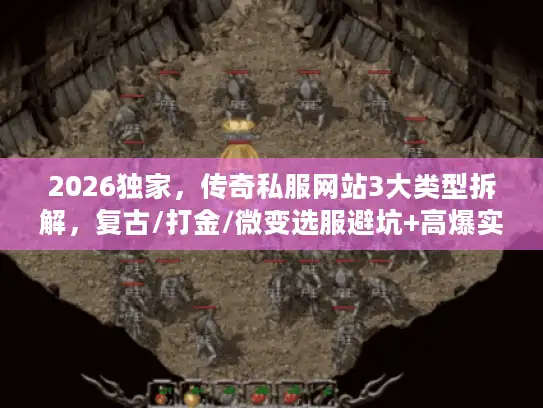 2026独家，传奇私服网站3大类型拆解，复古/打金/微变选服避坑+高爆实战攻略