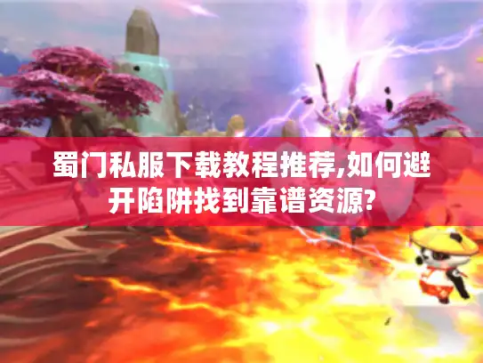 蜀门私服下载教程推荐,如何避开陷阱找到靠谱资源?