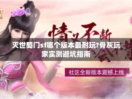 灭世蜀门sf哪个版本最耐玩?骨灰玩家实测避坑指南