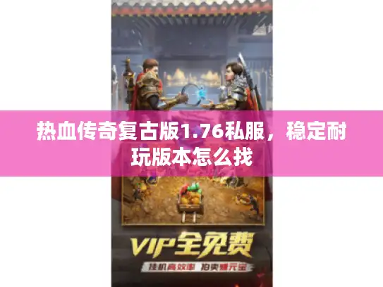 热血传奇复古版1.76私服，稳定耐玩版本怎么找