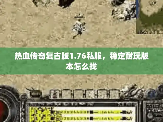 热血传奇复古版1.76私服，稳定耐玩版本怎么找