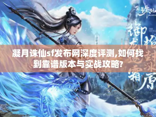 凝月诛仙sf发布网深度评测,如何找到靠谱版本与实战攻略?