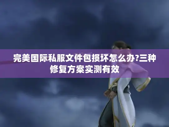 完美国际私服文件包损坏怎么办?三种修复方案实测有效