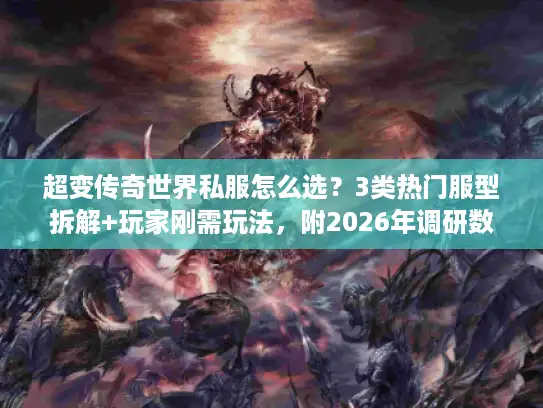 超变传奇世界私服怎么选？3类热门服型拆解+玩家刚需玩法，附2026年调研数据