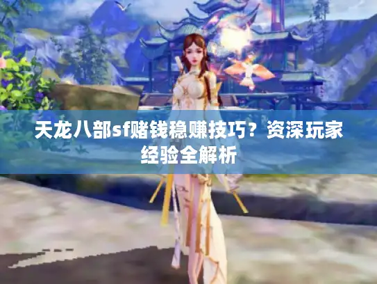天龙八部sf赌钱稳赚技巧？资深玩家经验全解析