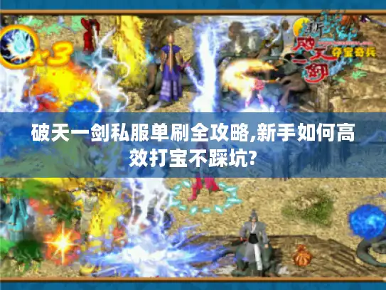 破天一剑私服单刷全攻略,新手如何高效打宝不踩坑? 破天一剑私服单刷全攻略,新手如何高效打宝不踩坑?
