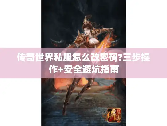 传奇世界私服怎么改密码?三步操作+安全避坑指南 传奇世界私服怎么改密码?三步操作+安全避坑指南