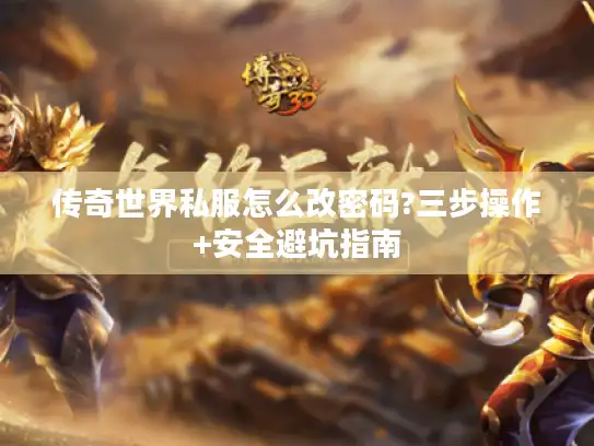 传奇世界私服怎么改密码?三步操作+安全避坑指南 传奇世界私服怎么改密码?三步操作+安全避坑指南