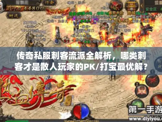 传奇私服刺客流派全解析,哪类刺客才是散人玩家的PK/打宝最优解? 传奇私服刺客流派全解析,哪类刺客才是散人玩家的PK/打宝最优解?