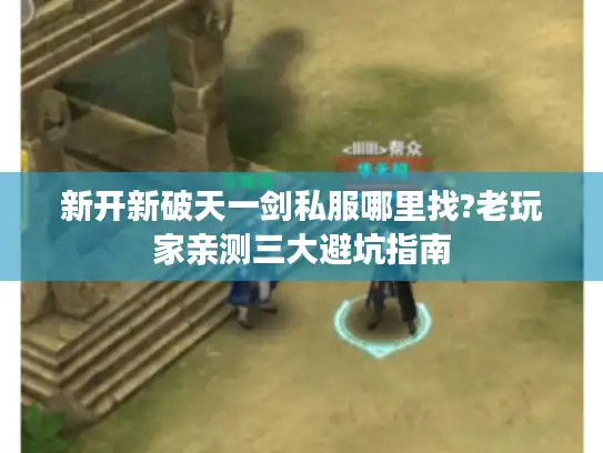 新开新破天一剑私服哪里找?老玩家亲测三大避坑指南 新开新破天一剑私服哪里找?老玩家亲测三大避坑指南