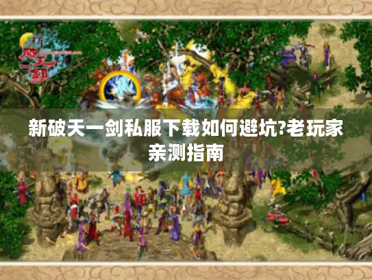新破天一剑私服下载如何避坑?老玩家亲测指南